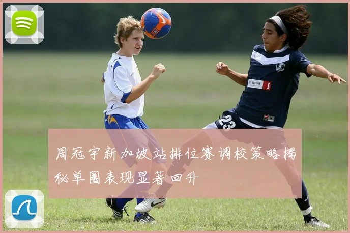 周冠宇新加坡站排位赛调校策略揭秘单圈表现显著回升