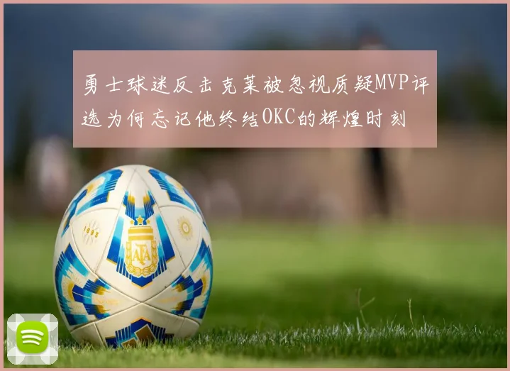 勇士球迷反击克莱被忽视质疑MVP评选为何忘记他终结OKC的辉煌时刻