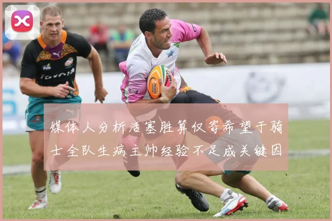 媒体人分析活塞胜算仅寄希望于骑士全队生病主帅经验不足成关键因素