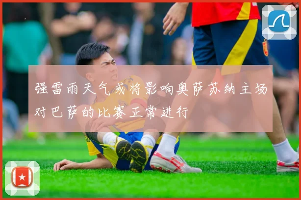 强雷雨天气或将影响奥萨苏纳主场对巴萨的比赛正常进行
