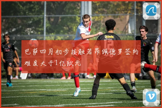 巴萨四月初步接触若昂佩德罗签约难度大于1亿欧元