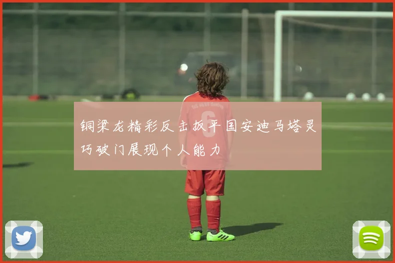 铜梁龙精彩反击扳平国安迪马塔灵巧破门展现个人能力