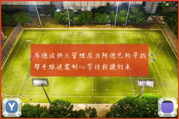 韦德谈热火管理层为阿德巴约寻找帮手球迷需耐心等待新援到来